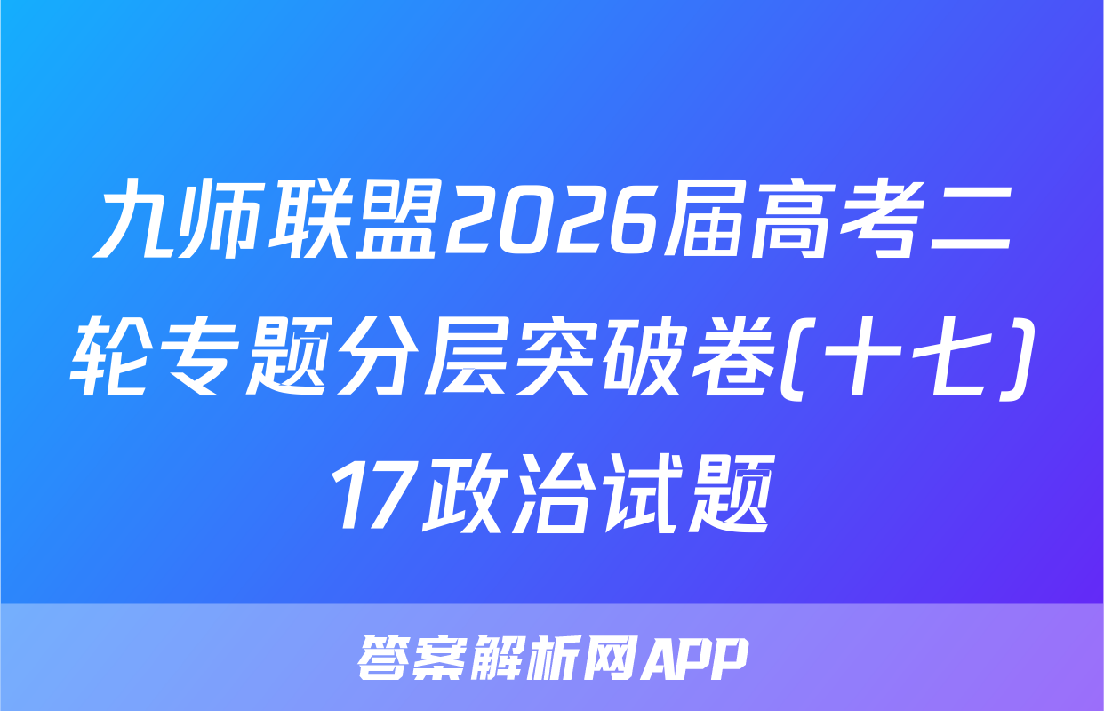九师联盟2026届高考二轮专题分层突破卷(十七)17政治试题