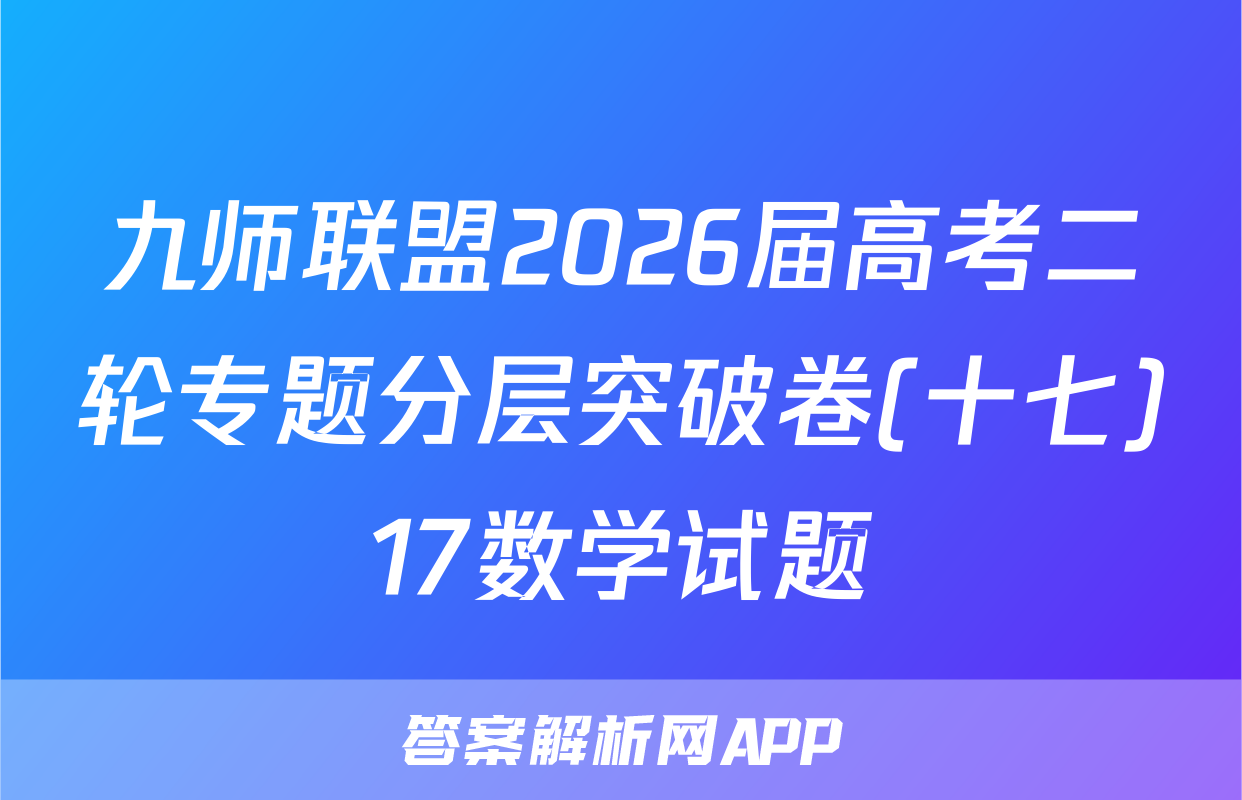 九师联盟2026届高考二轮专题分层突破卷(十七)17数学试题