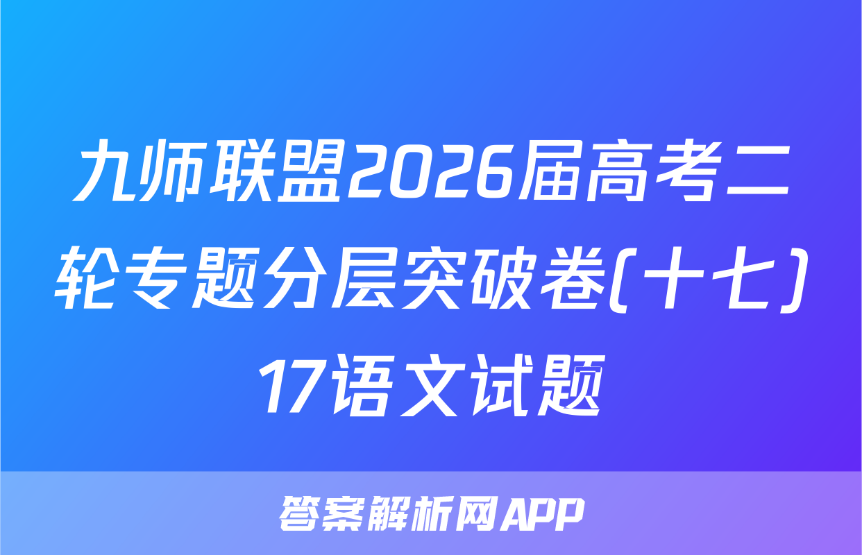 九师联盟2026届高考二轮专题分层突破卷(十七)17语文试题
