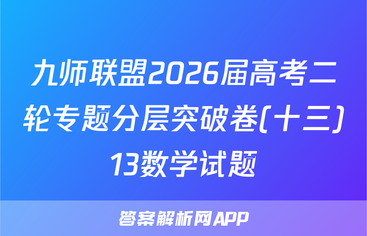 九师联盟2026届高考二轮专题分层突破卷(十三)13数学试题