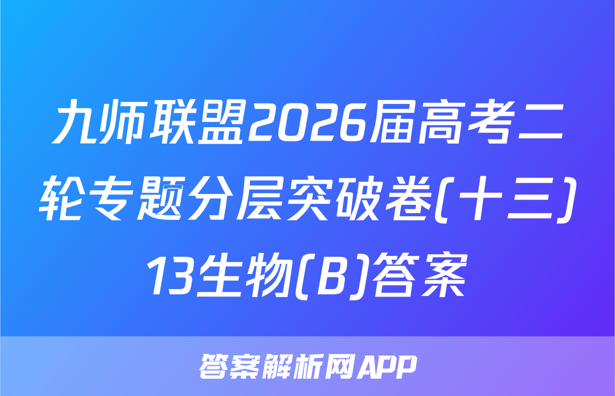 九师联盟2026届高考二轮专题分层突破卷(十三)13生物(B)答案