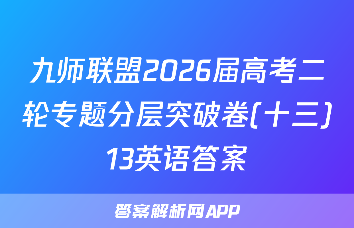 九师联盟2026届高考二轮专题分层突破卷(十三)13英语答案
