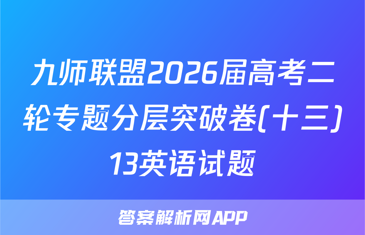 九师联盟2026届高考二轮专题分层突破卷(十三)13英语试题