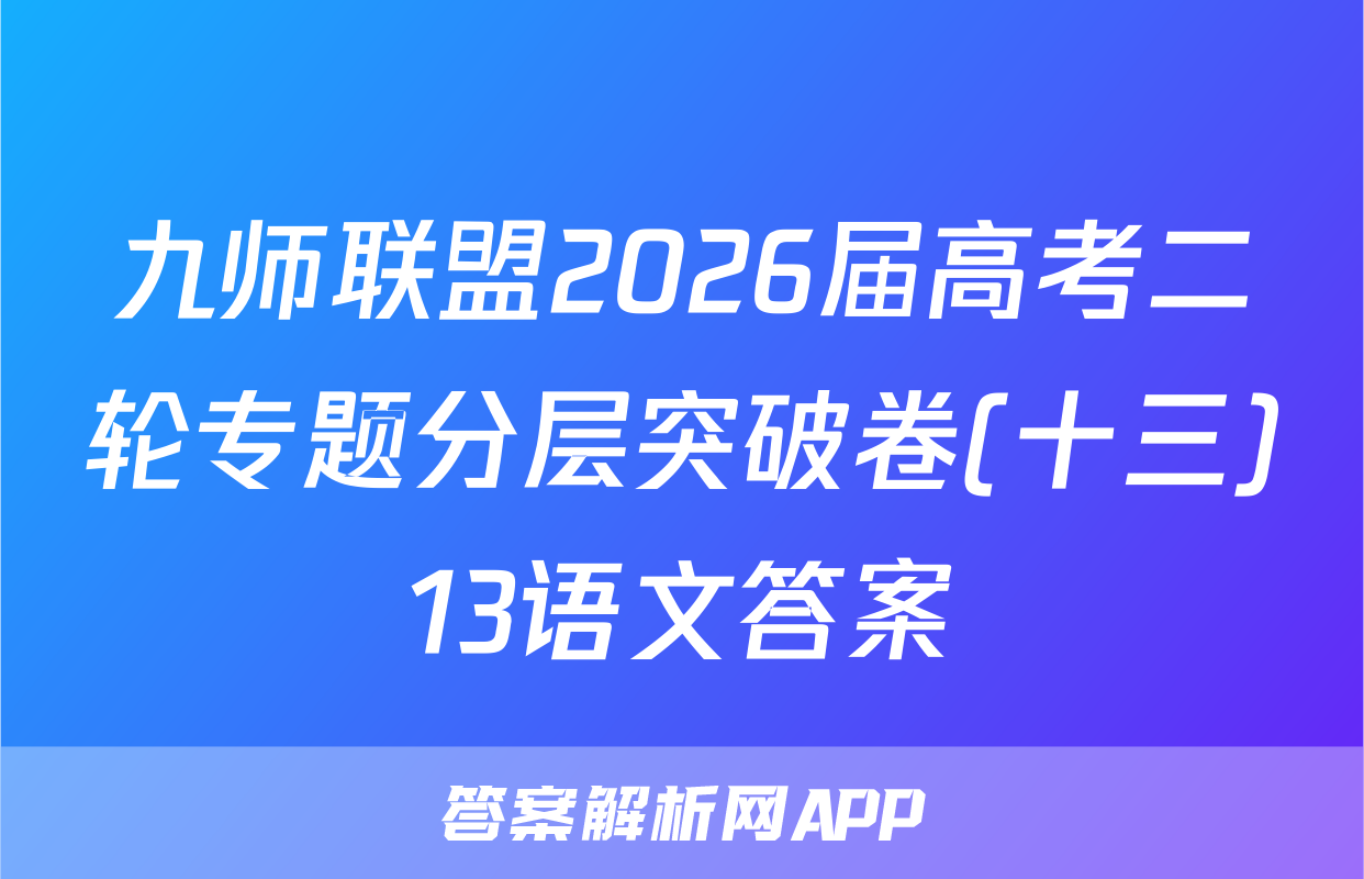 九师联盟2026届高考二轮专题分层突破卷(十三)13语文答案