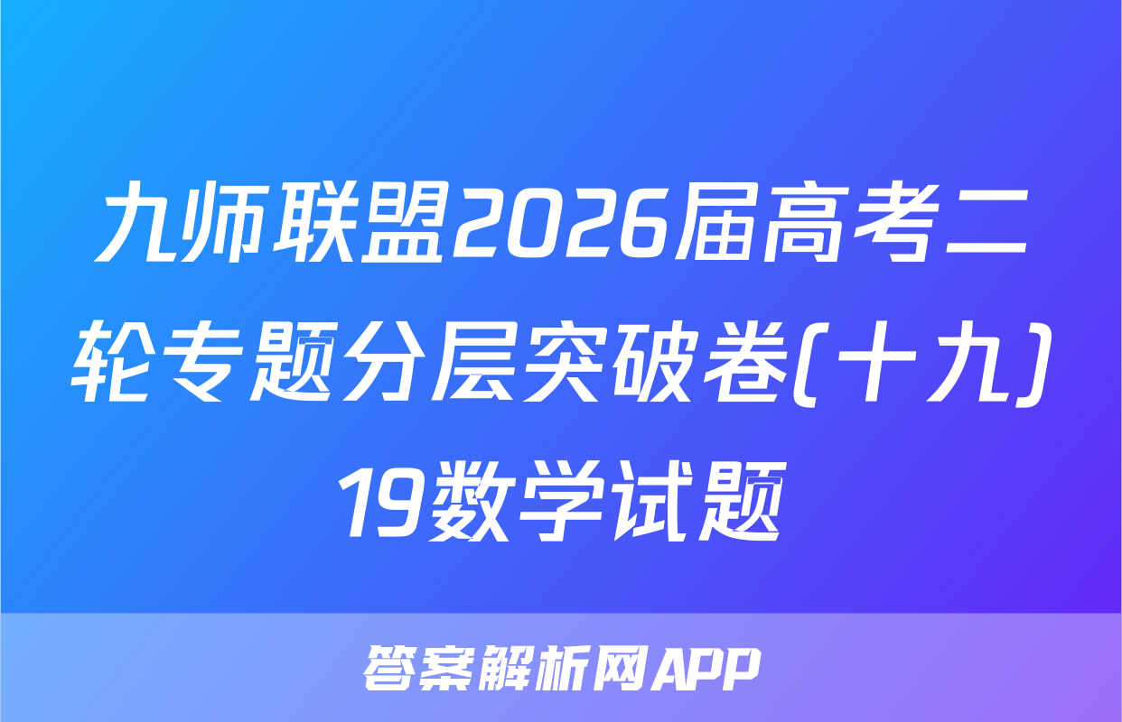 九师联盟2026届高考二轮专题分层突破卷(十九)19数学试题