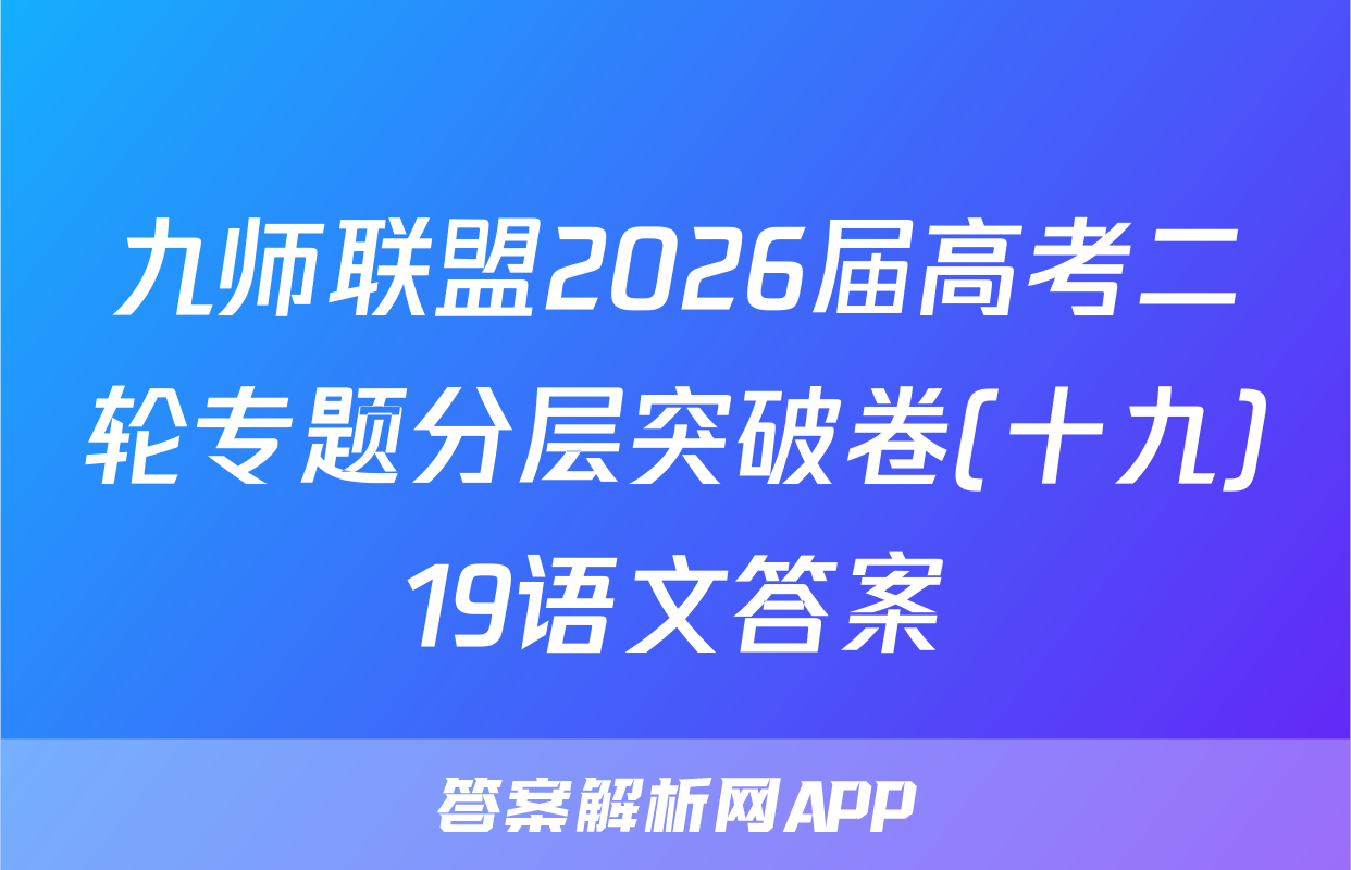 九师联盟2026届高考二轮专题分层突破卷(十九)19语文答案