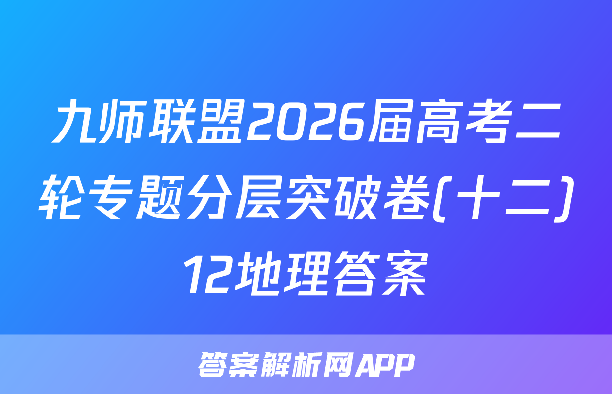 九师联盟2026届高考二轮专题分层突破卷(十二)12地理答案