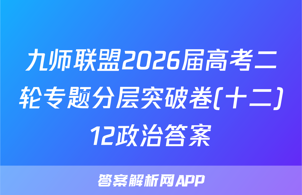 九师联盟2026届高考二轮专题分层突破卷(十二)12政治答案