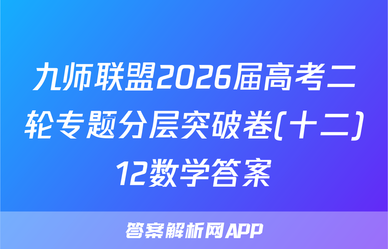 九师联盟2026届高考二轮专题分层突破卷(十二)12数学答案