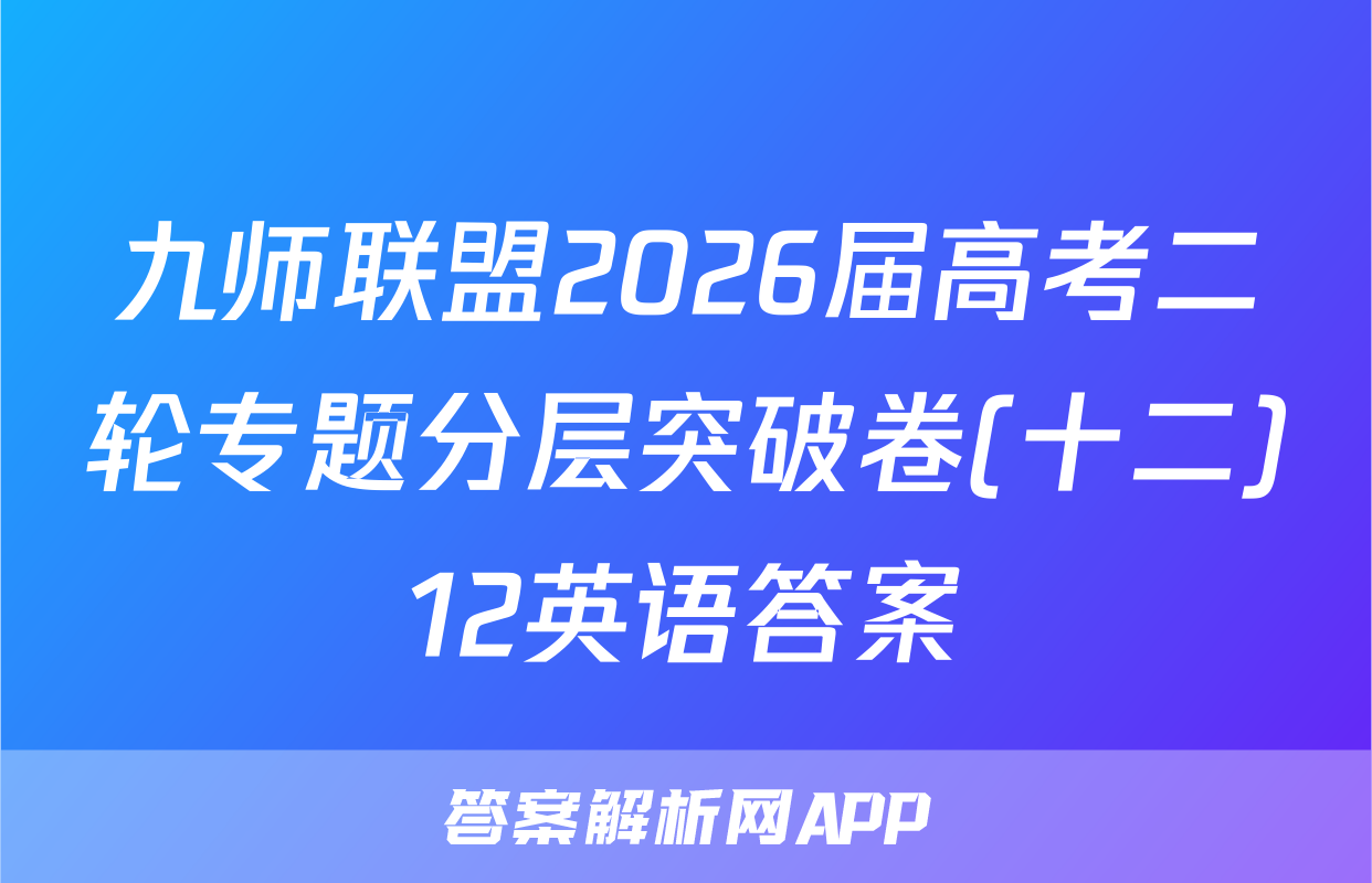 九师联盟2026届高考二轮专题分层突破卷(十二)12英语答案