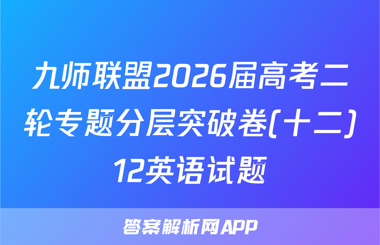 九师联盟2026届高考二轮专题分层突破卷(十二)12英语试题