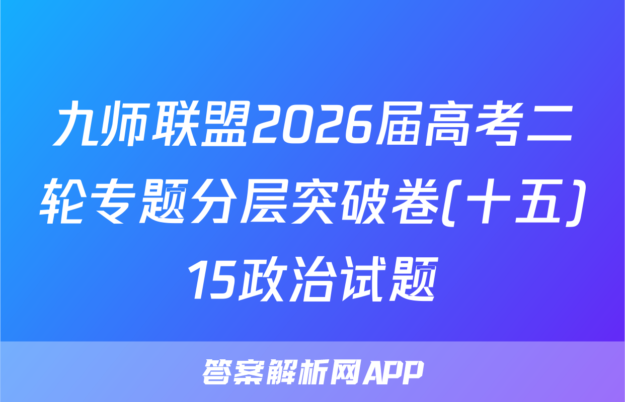九师联盟2026届高考二轮专题分层突破卷(十五)15政治试题
