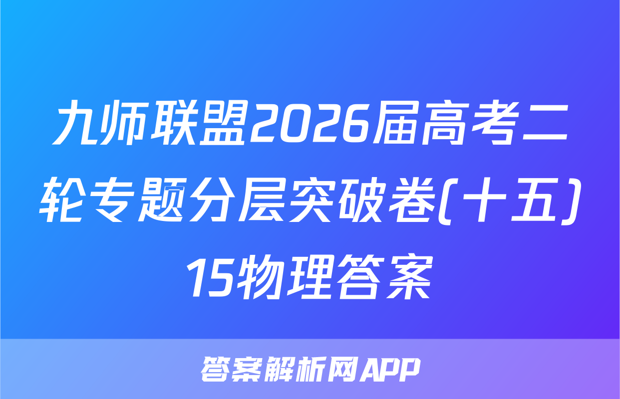 九师联盟2026届高考二轮专题分层突破卷(十五)15物理答案