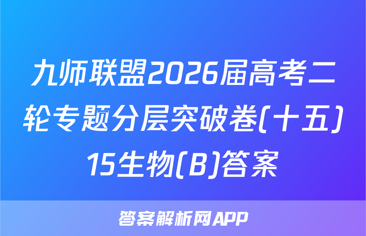 九师联盟2026届高考二轮专题分层突破卷(十五)15生物(B)答案