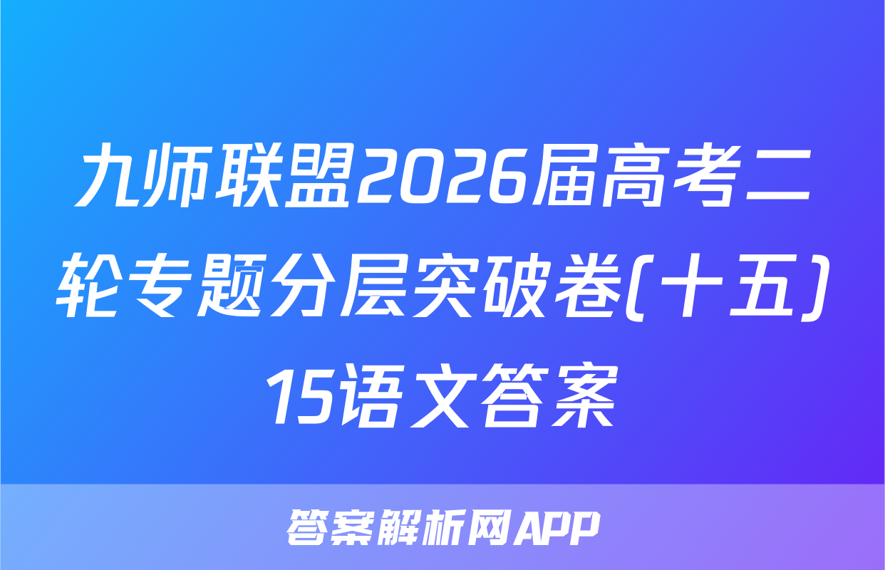 九师联盟2026届高考二轮专题分层突破卷(十五)15语文答案