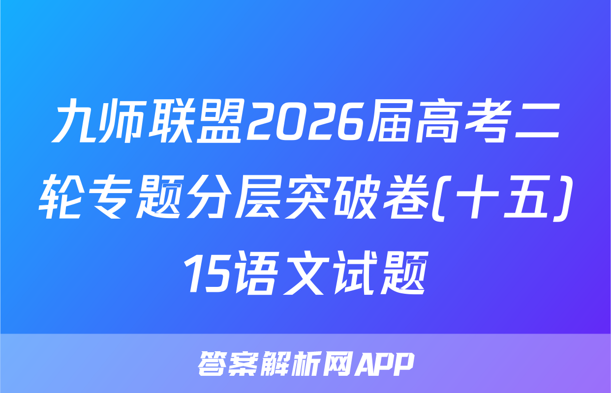 九师联盟2026届高考二轮专题分层突破卷(十五)15语文试题