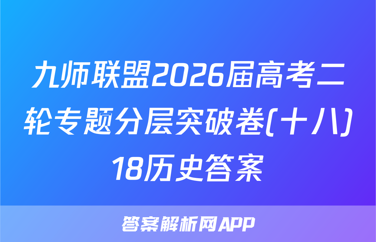 九师联盟2026届高考二轮专题分层突破卷(十八)18历史答案