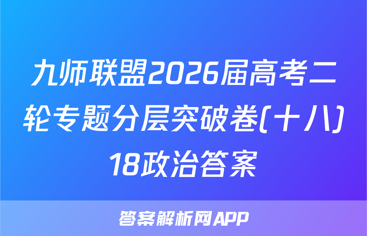 九师联盟2026届高考二轮专题分层突破卷(十八)18政治答案