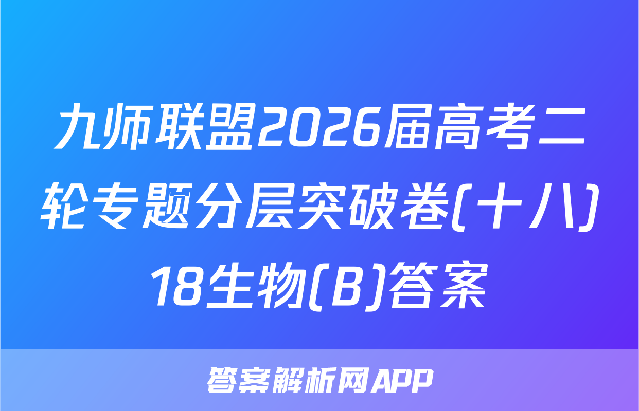 九师联盟2026届高考二轮专题分层突破卷(十八)18生物(B)答案