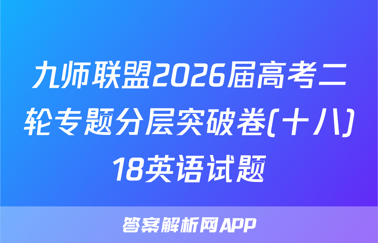 九师联盟2026届高考二轮专题分层突破卷(十八)18英语试题