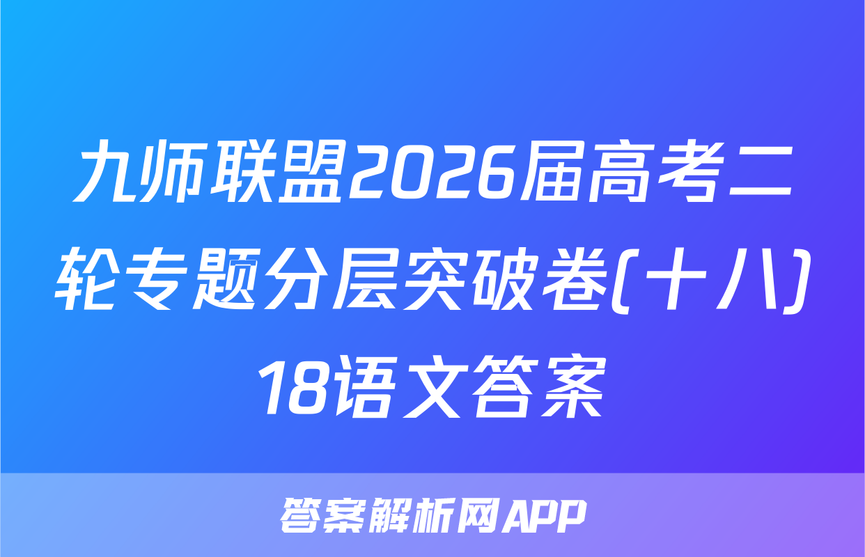 九师联盟2026届高考二轮专题分层突破卷(十八)18语文答案