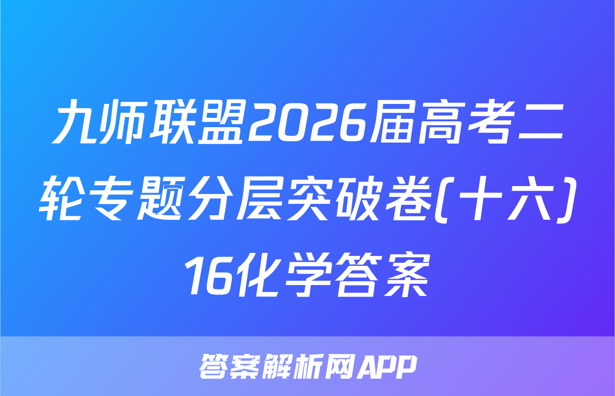 九师联盟2026届高考二轮专题分层突破卷(十六)16化学答案