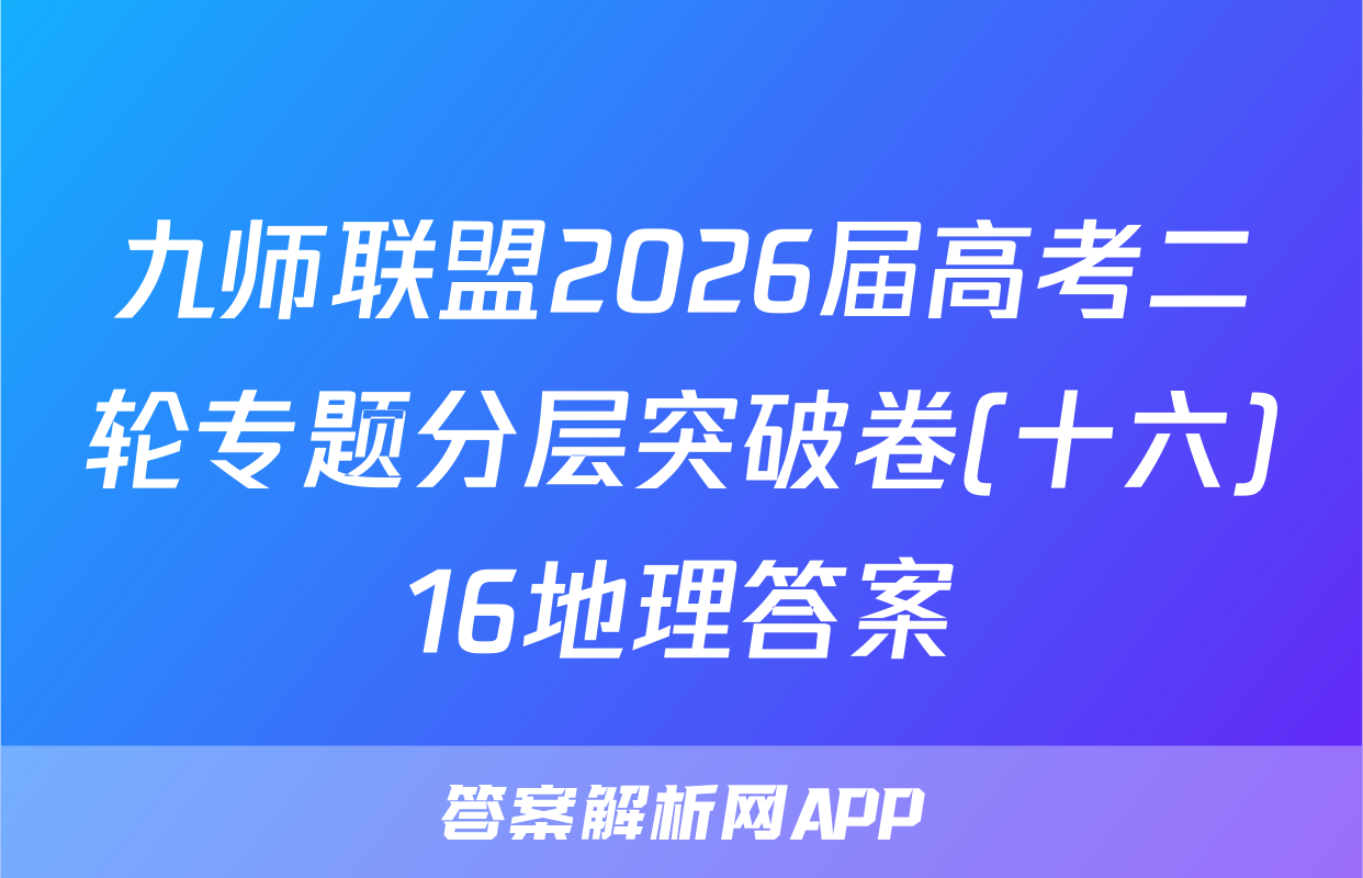 九师联盟2026届高考二轮专题分层突破卷(十六)16地理答案