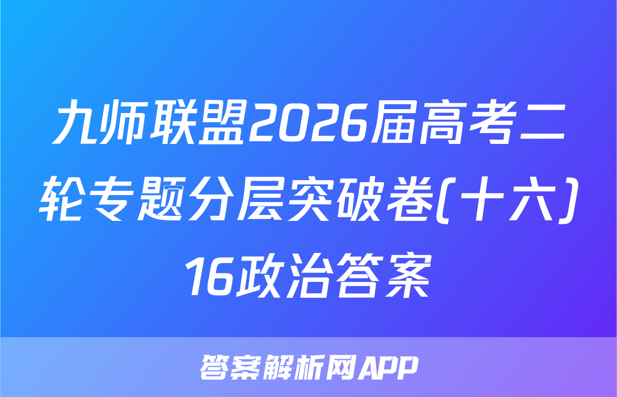 九师联盟2026届高考二轮专题分层突破卷(十六)16政治答案