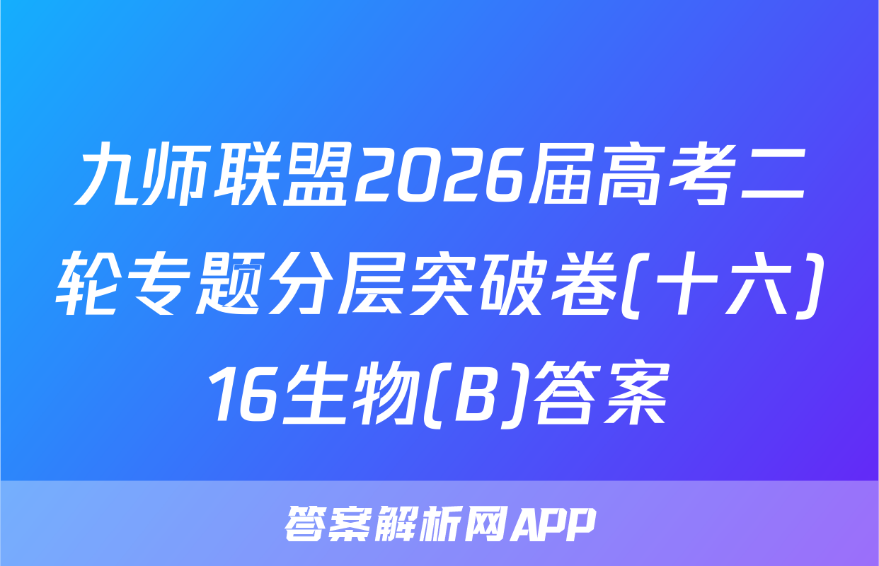 九师联盟2026届高考二轮专题分层突破卷(十六)16生物(B)答案