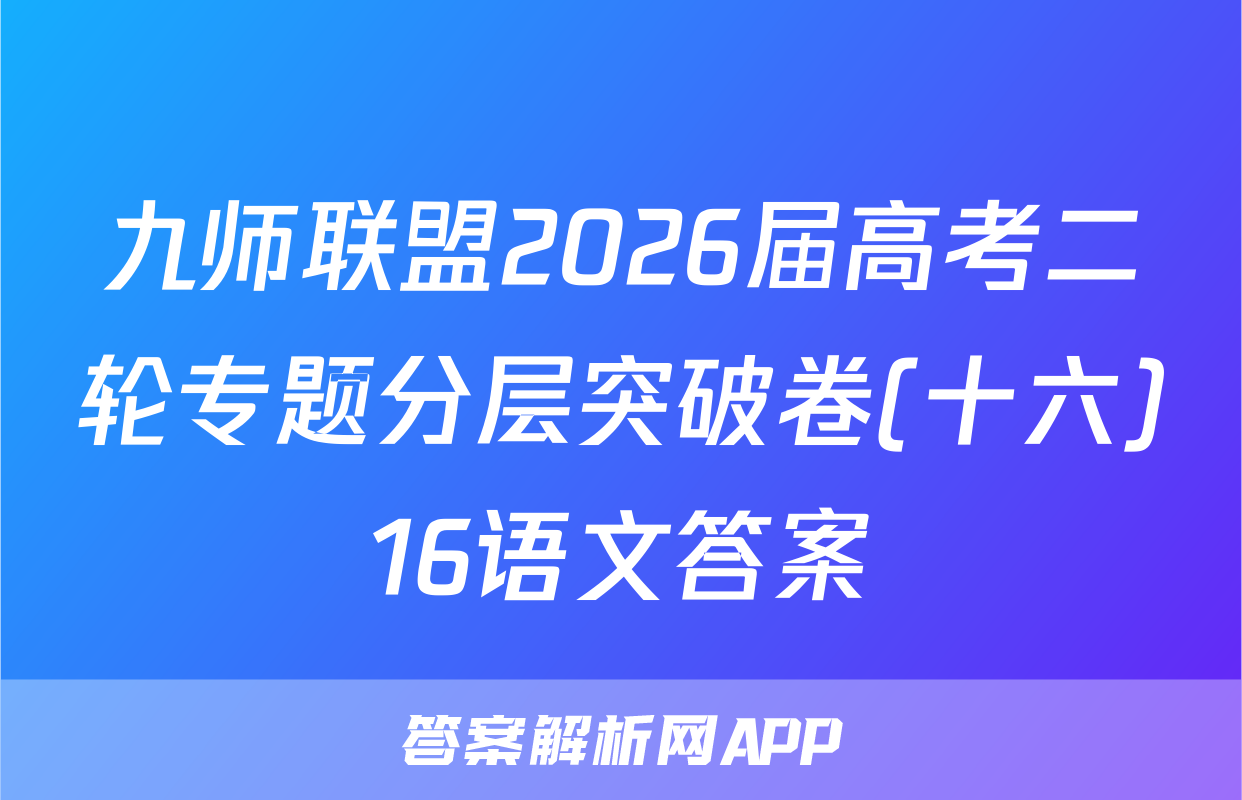 九师联盟2026届高考二轮专题分层突破卷(十六)16语文答案