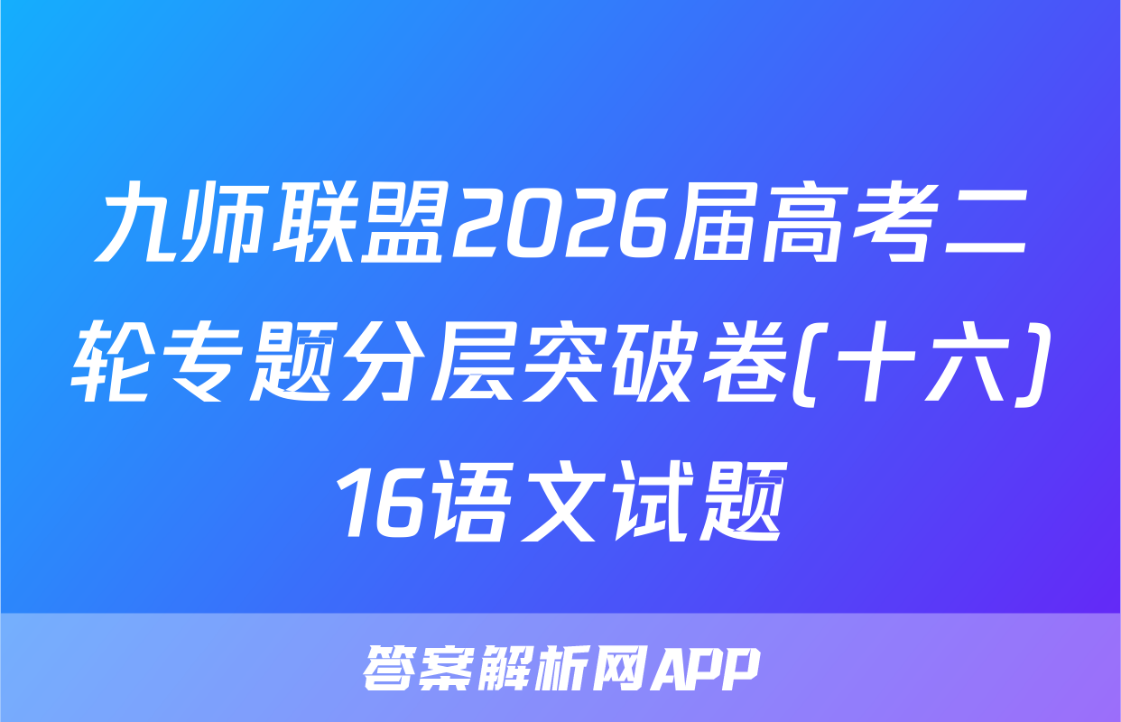九师联盟2026届高考二轮专题分层突破卷(十六)16语文试题