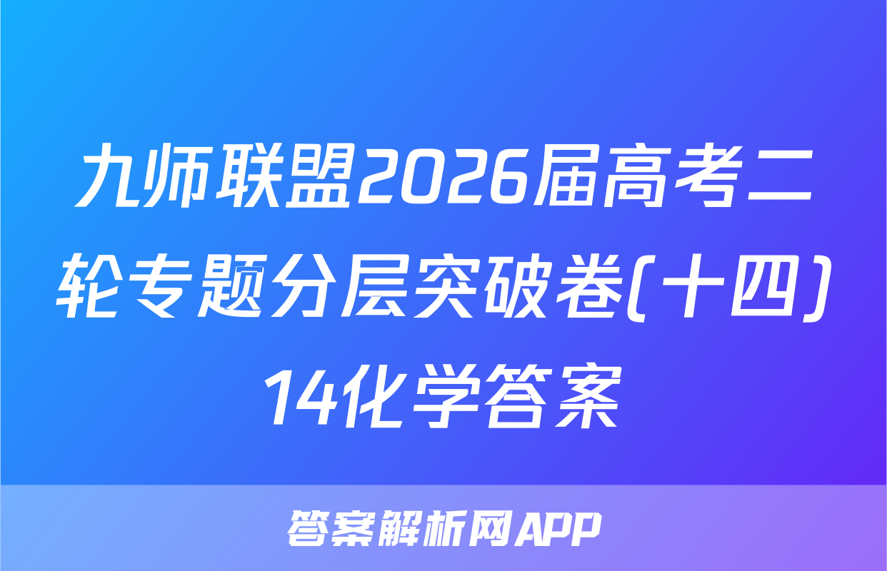 九师联盟2026届高考二轮专题分层突破卷(十四)14化学答案