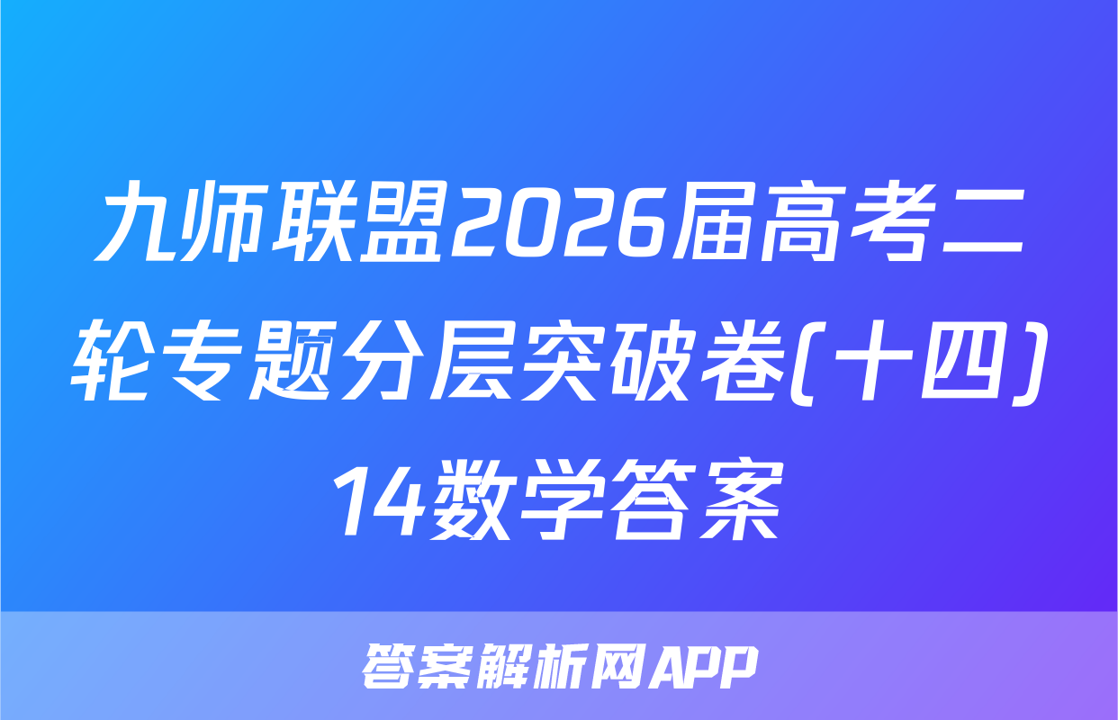 九师联盟2026届高考二轮专题分层突破卷(十四)14数学答案