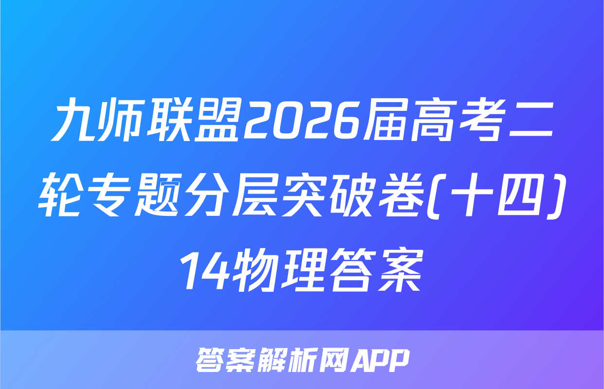 九师联盟2026届高考二轮专题分层突破卷(十四)14物理答案