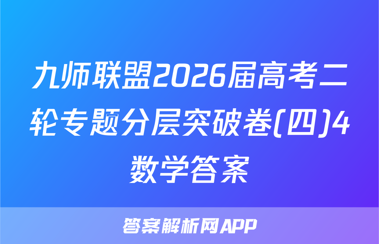 九师联盟2026届高考二轮专题分层突破卷(四)4数学答案