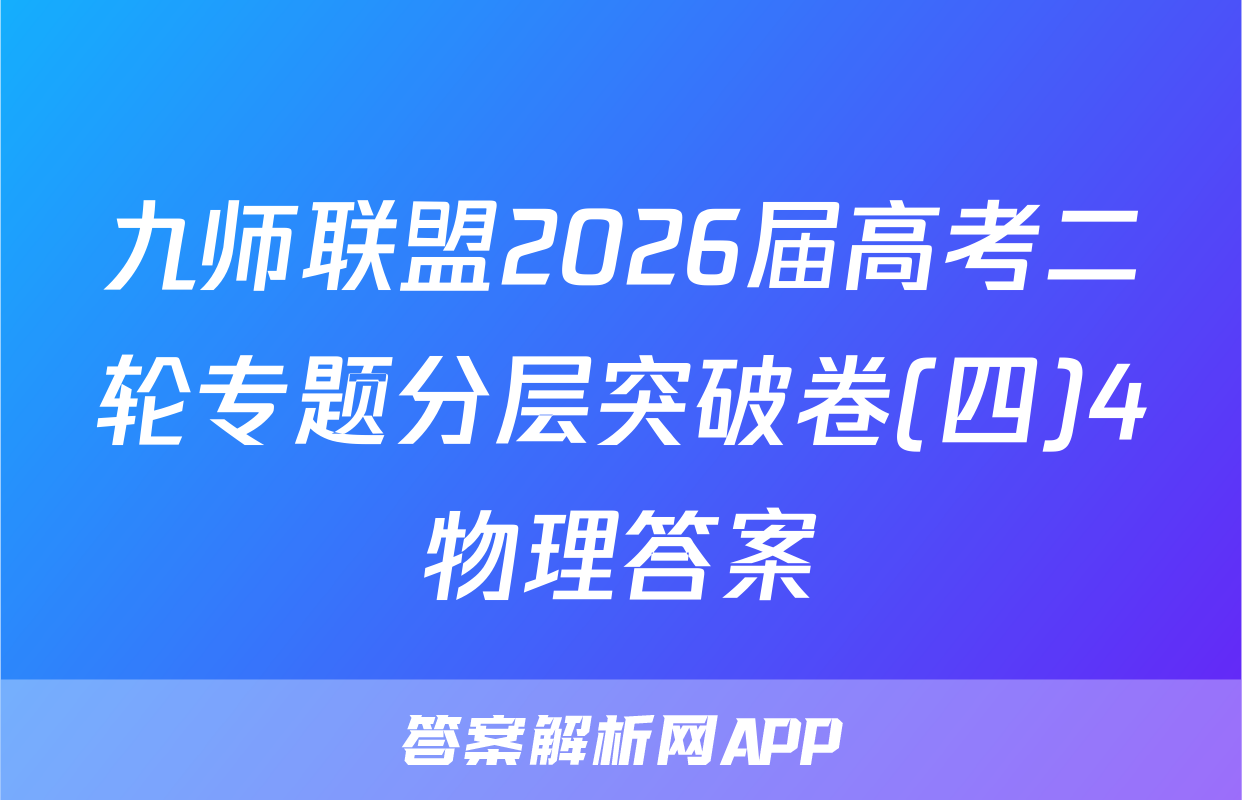 九师联盟2026届高考二轮专题分层突破卷(四)4物理答案