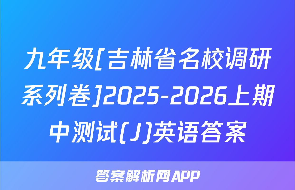 九年级[吉林省名校调研系列卷]2025-2026上期中测试(J)英语答案