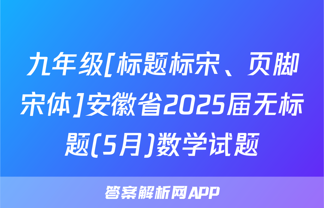 九年级[标题标宋、页脚宋体]安徽省2025届无标题(5月)数学试题