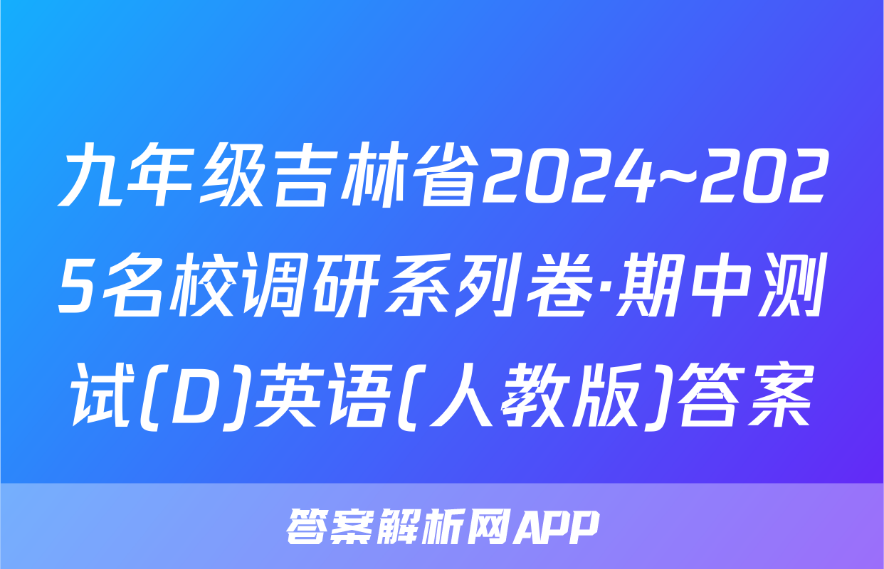 九年级吉林省2024~2025名校调研系列卷·期中测试(D)英语(人教版)答案