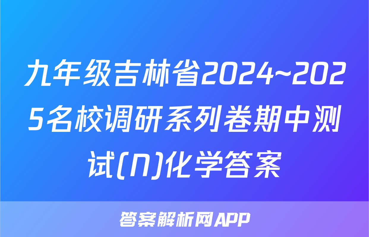 九年级吉林省2024~2025名校调研系列卷期中测试(N)化学答案