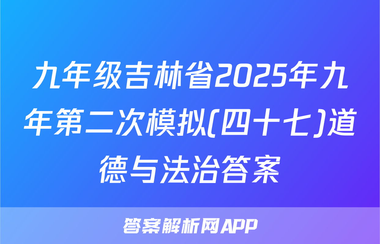 九年级吉林省2025年九年第二次模拟(四十七)道德与法治答案
