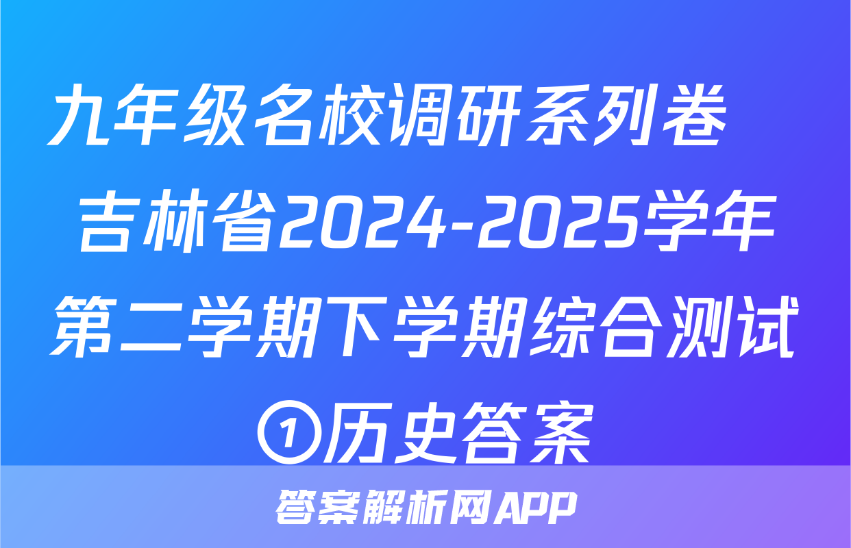 九年级名校调研系列卷•吉林省2024-2025学年第二学期下学期综合测试①历史答案