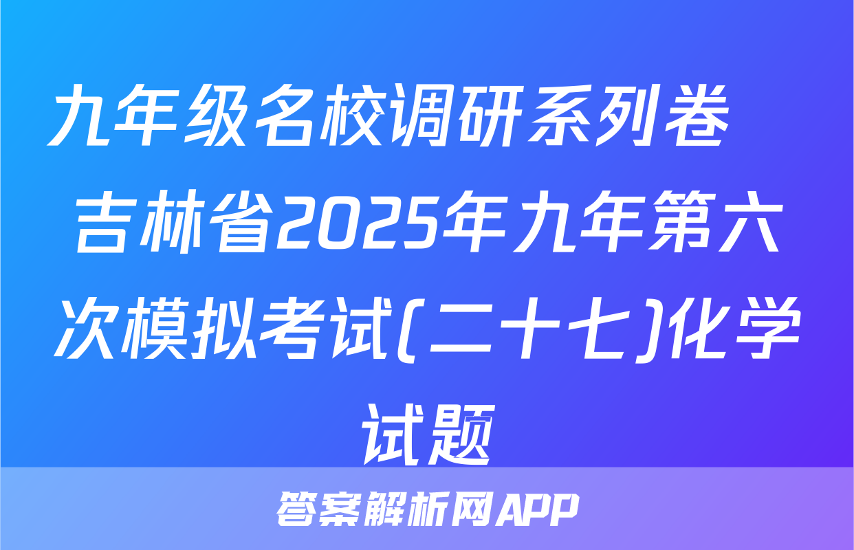 九年级名校调研系列卷•吉林省2025年九年第六次模拟考试(二十七)化学试题