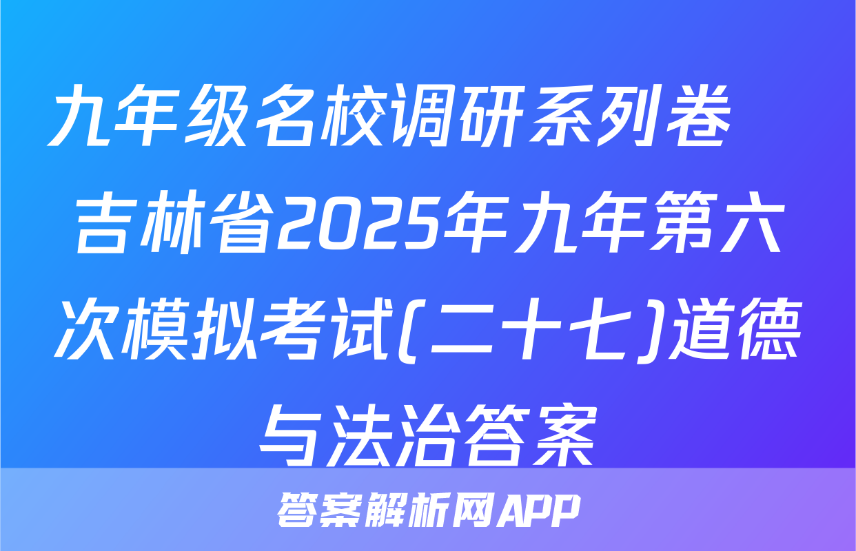 九年级名校调研系列卷•吉林省2025年九年第六次模拟考试(二十七)道德与法治答案