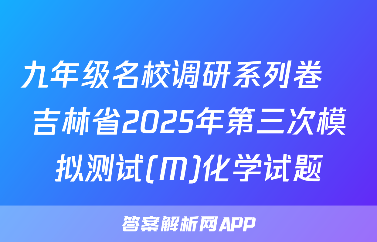 九年级名校调研系列卷•吉林省2025年第三次模拟测试(M)化学试题