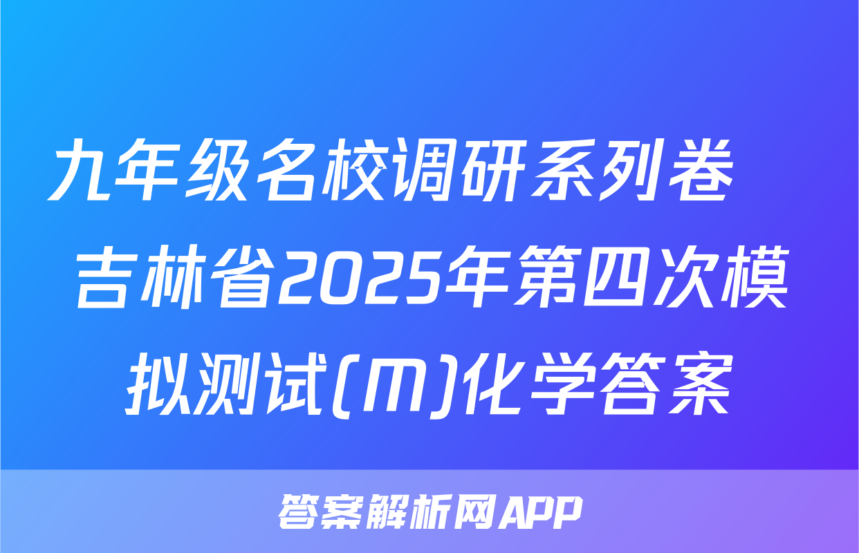 九年级名校调研系列卷•吉林省2025年第四次模拟测试(M)化学答案