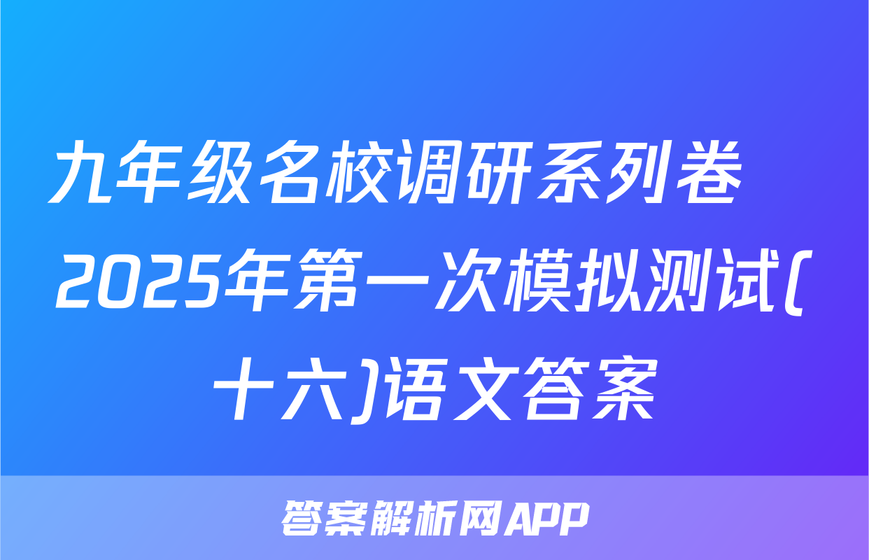 九年级名校调研系列卷•2025年第一次模拟测试(十六)语文答案