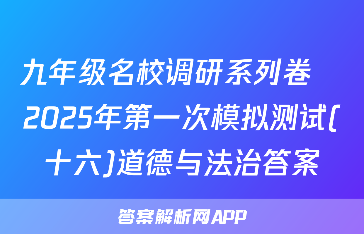 九年级名校调研系列卷•2025年第一次模拟测试(十六)道德与法治答案