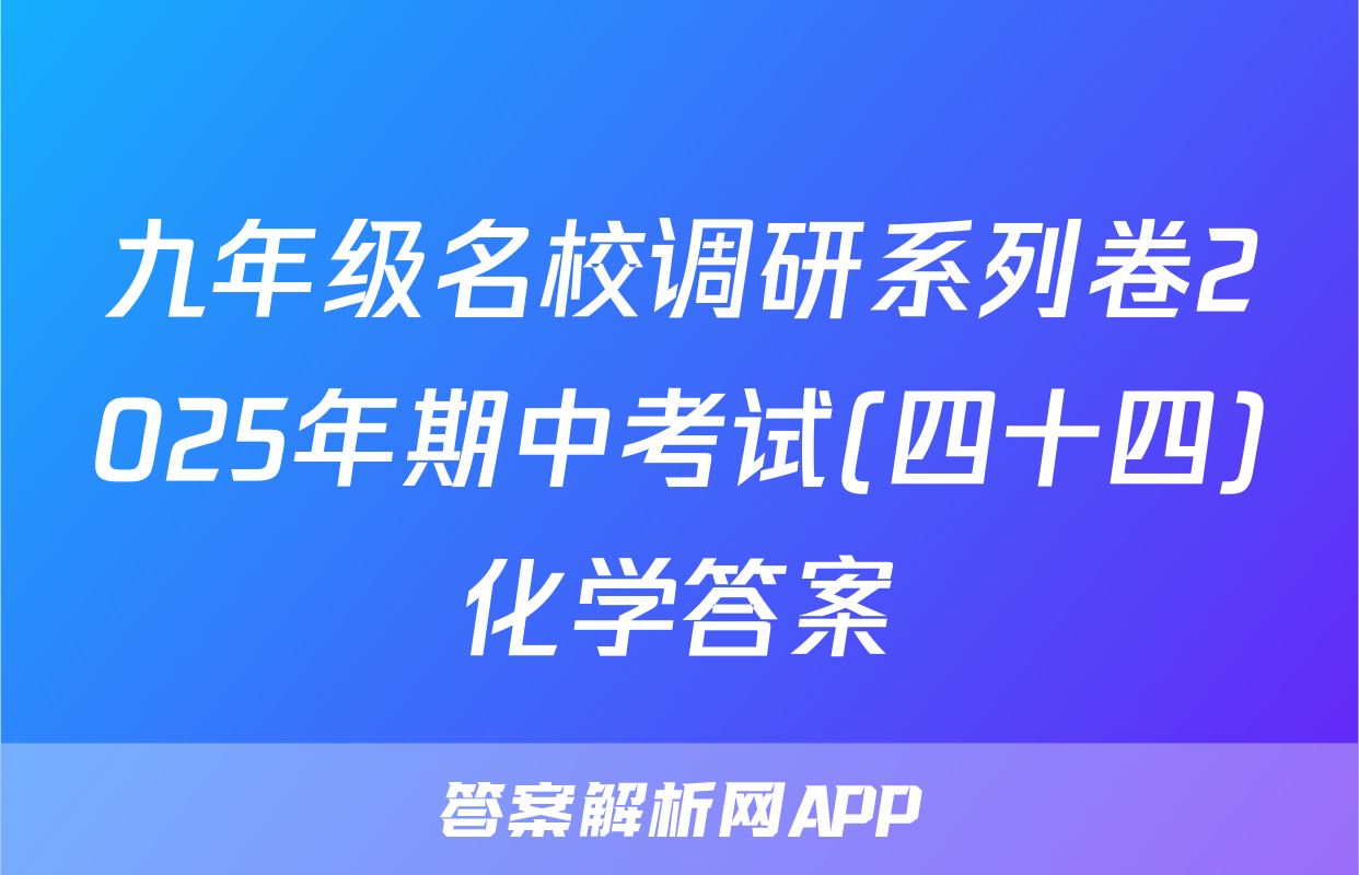 九年级名校调研系列卷2025年期中考试(四十四)化学答案