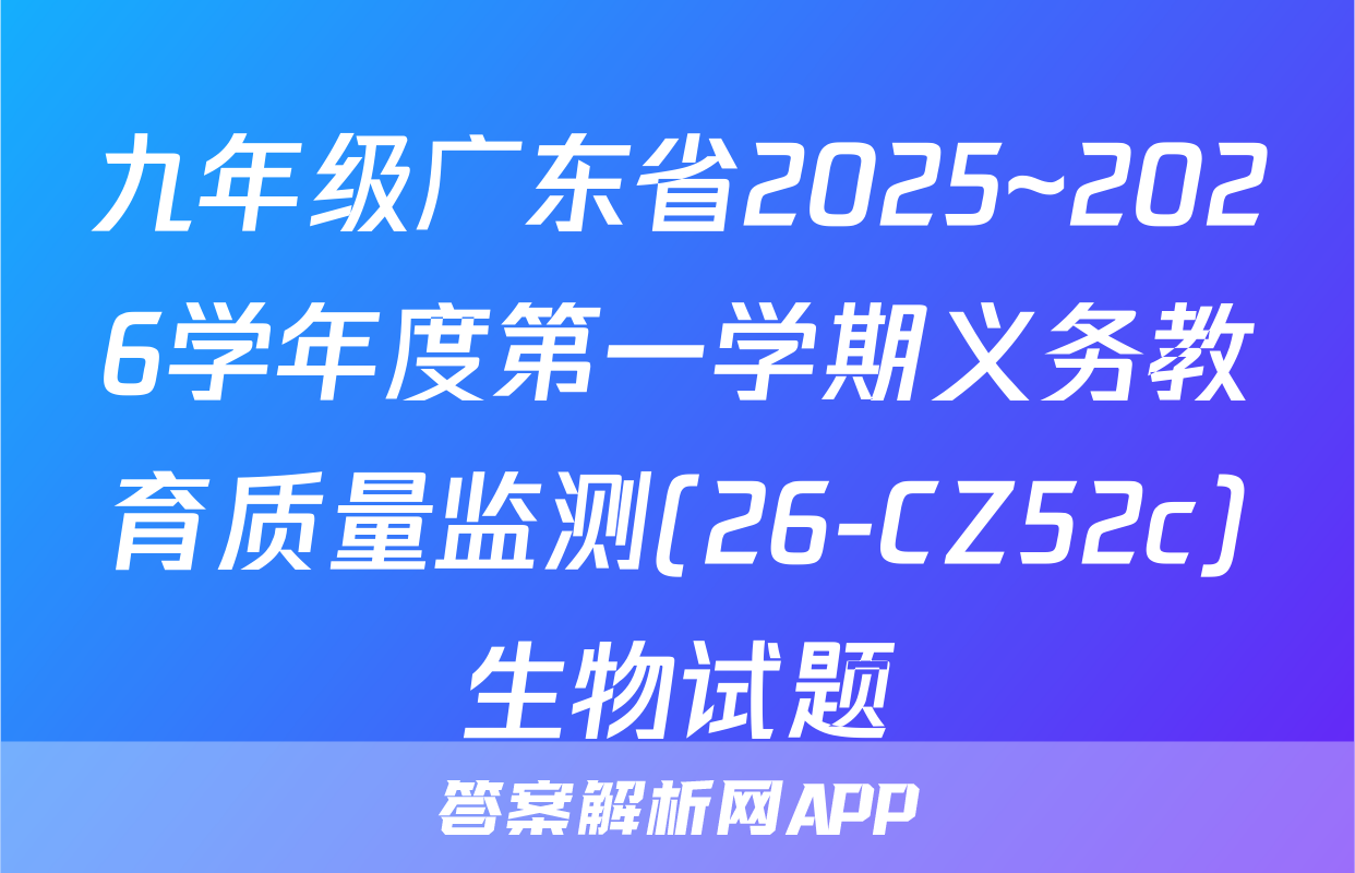 九年级广东省2025~2026学年度第一学期义务教育质量监测(26-CZ52c)生物试题